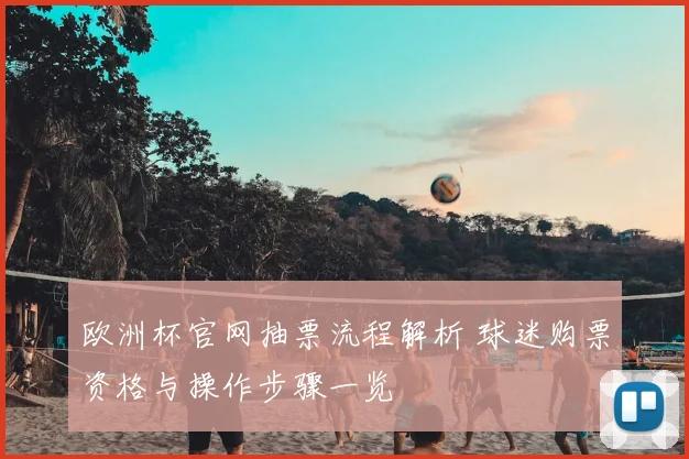 欧洲杯官网抽票流程解析 球迷购票资格与操作步骤一览