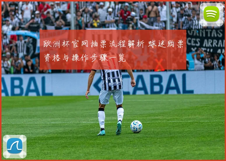 欧洲杯官网抽票流程解析 球迷购票资格与操作步骤一览