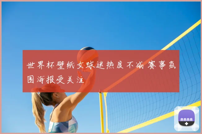 世界杯壁纸女球迷热度不减 赛事氛围海报受关注