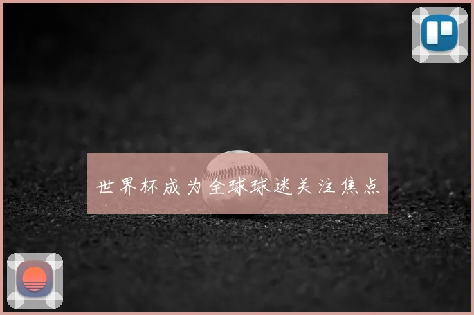世界杯成为全球球迷关注焦点