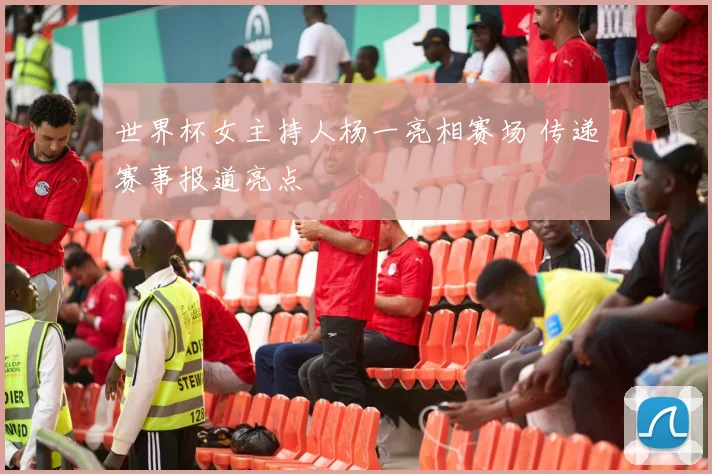 世界杯女主持人杨一亮相赛场 传递赛事报道亮点