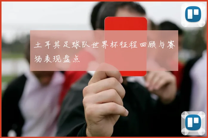 土耳其足球队世界杯征程回顾与赛场表现盘点