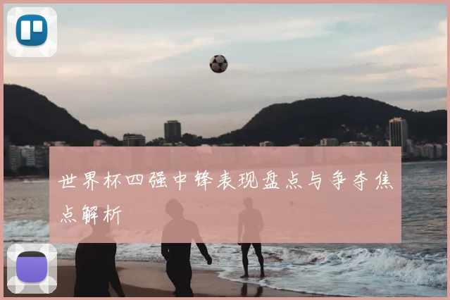 世界杯四强中锋表现盘点与争夺焦点解析