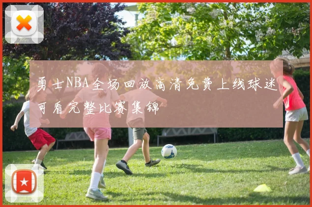 勇士NBA全场回放高清免费上线球迷可看完整比赛集锦