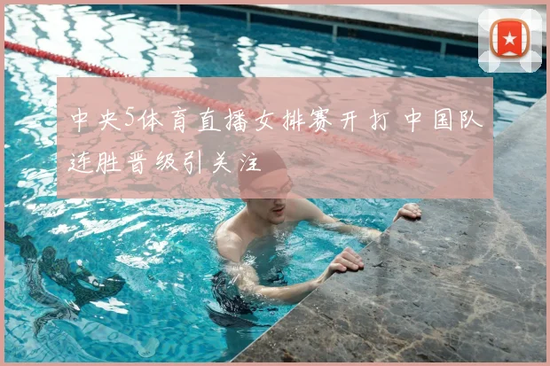中央5体育直播女排赛开打 中国队连胜晋级引关注