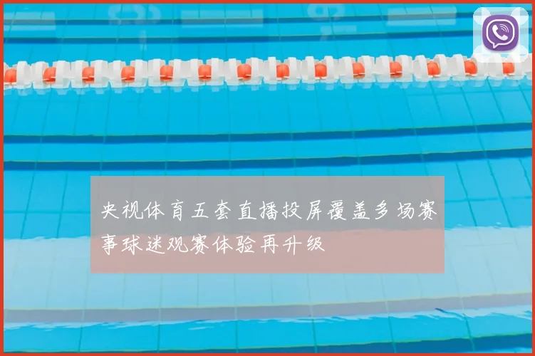 央视体育五套直播投屏覆盖多场赛事球迷观赛体验再升级