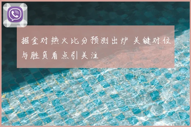 掘金对热火比分预测出炉 关键对位与胜负看点引关注