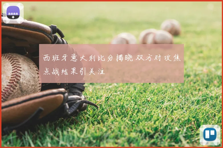 西班牙意大利比分揭晓 双方对攻焦点战结果引关注