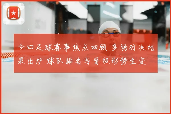 今曰足球赛事焦点回顾 多场对决结果出炉 球队排名与晋级形势生变
