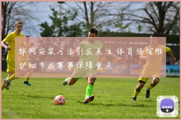球网安装方法引发关注 体育场馆维护细节成赛事保障重点